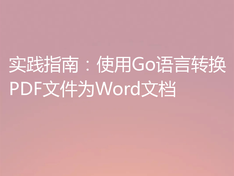 实践指南：使用Go语言转换PDF文件为Word文档