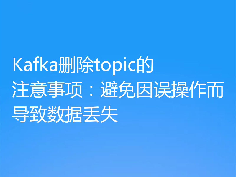 Kafka删除topic的注意事项：避免因误操作而导致数据丢失