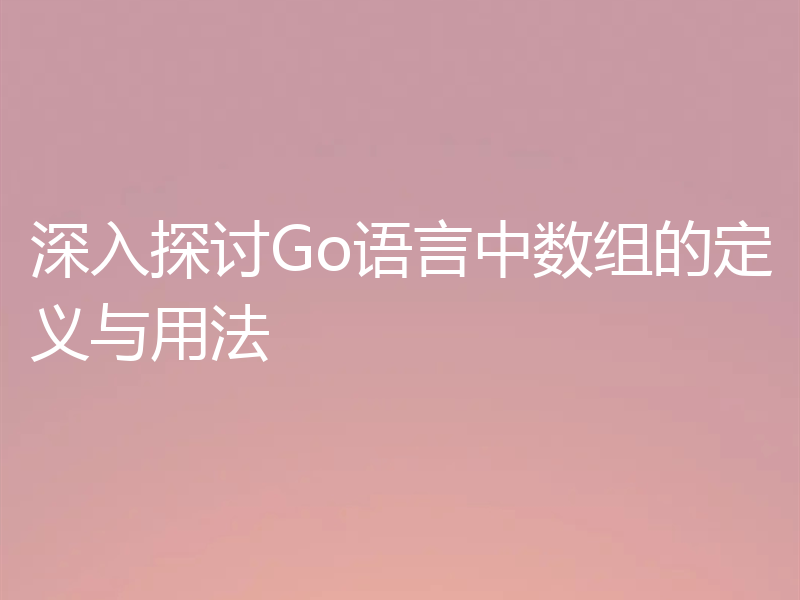 深入探讨Go语言中数组的定义与用法