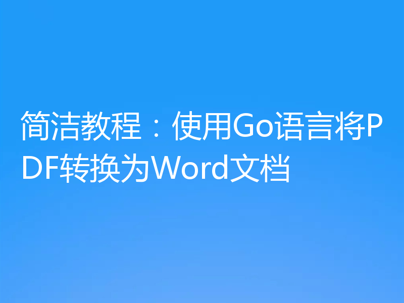 简洁教程：使用Go语言将PDF转换为Word文档