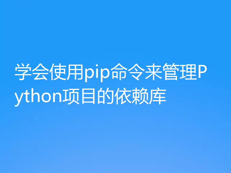 学会使用pip命令来管理Python项目的依赖库