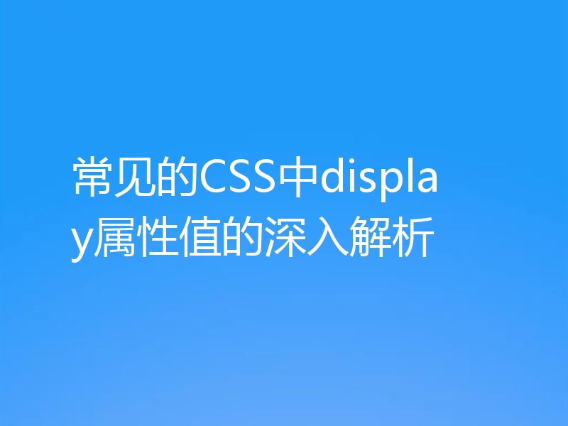 常见的CSS中display属性值的深入解析