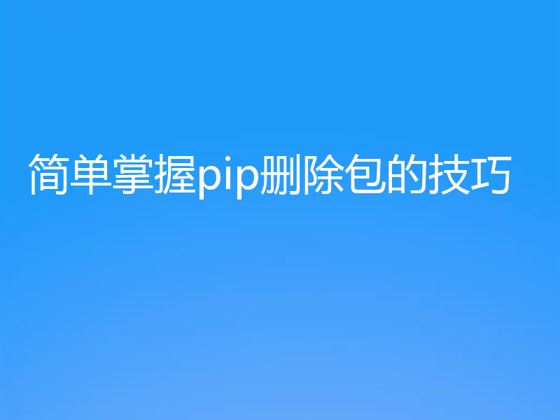 简单掌握pip删除包的技巧