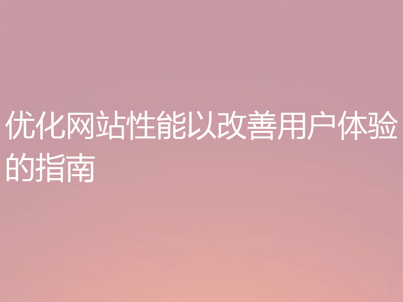 优化网站性能以改善用户体验的指南