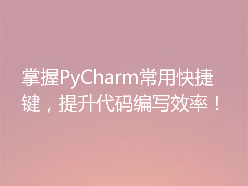 掌握PyCharm常用快捷键，提升代码编写效率！