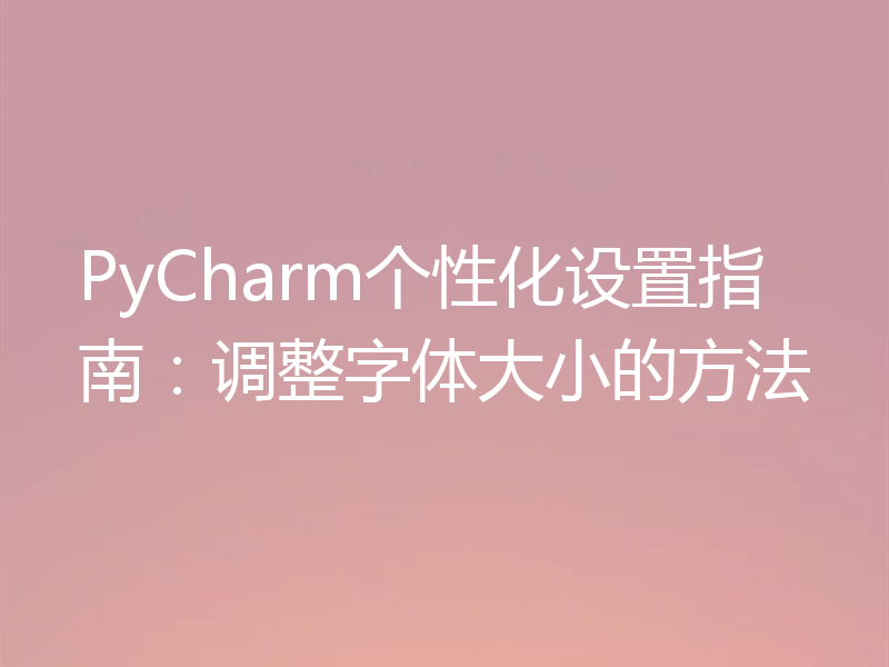 PyCharm个性化设置指南：调整字体大小的方法