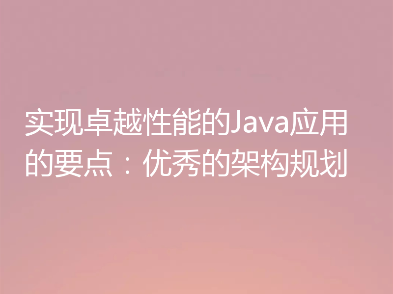 实现卓越性能的Java应用的要点：优秀的架构规划