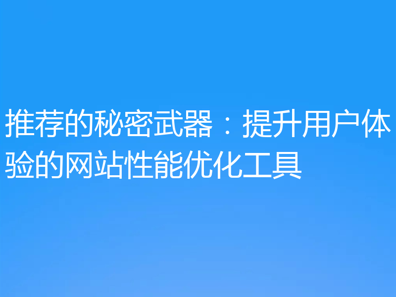 推荐的秘密武器：提升用户体验的网站性能优化工具