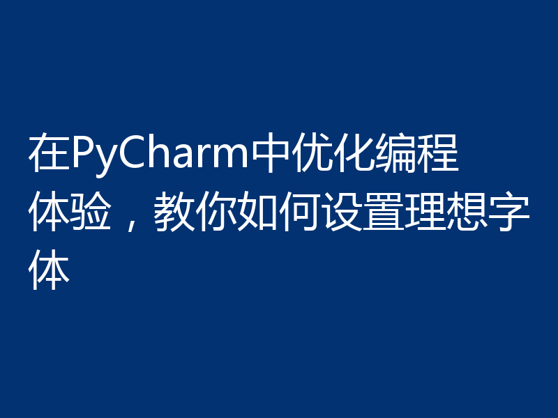 在PyCharm中优化编程体验，教你如何设置理想字体