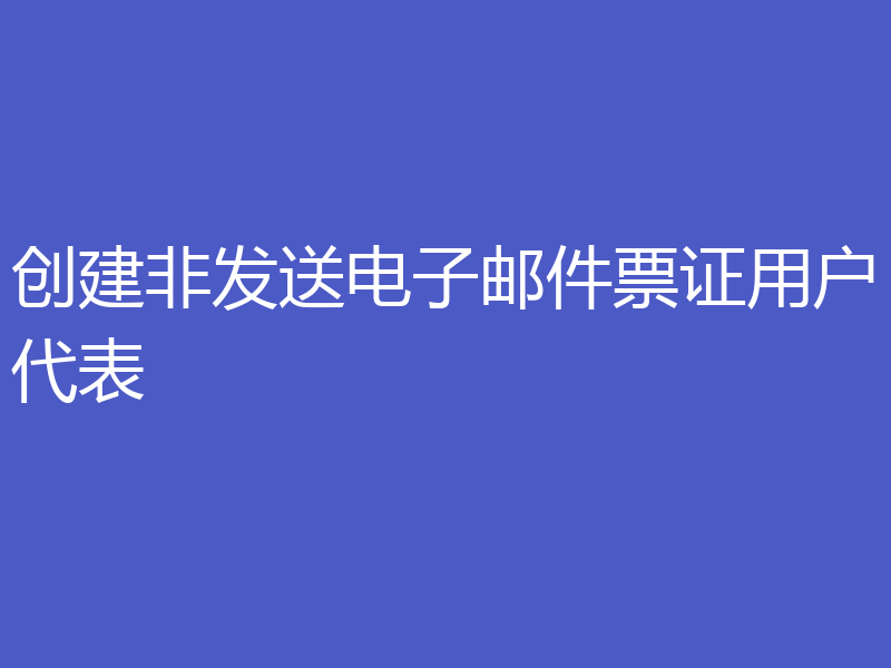 创建非发送电子邮件票证用户代表