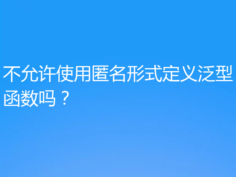 不允许使用匿名形式定义泛型函数吗？