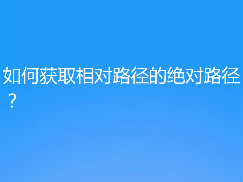 如何获取相对路径的绝对路径？