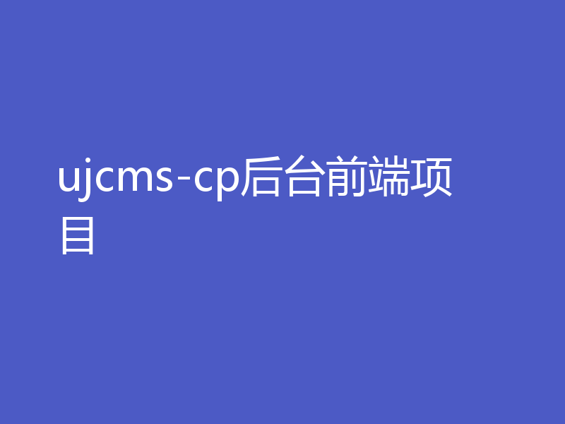 ujcms-cp后台前端项目