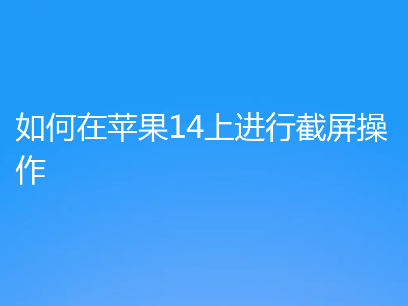 如何在苹果14上进行截屏操作