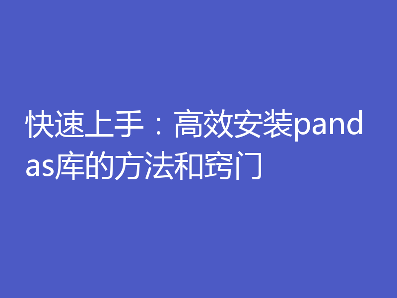 快速上手：高效安装pandas库的方法和窍门