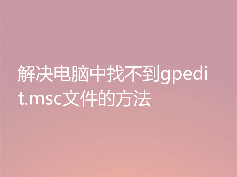 解决电脑中找不到gpedit.msc文件的方法