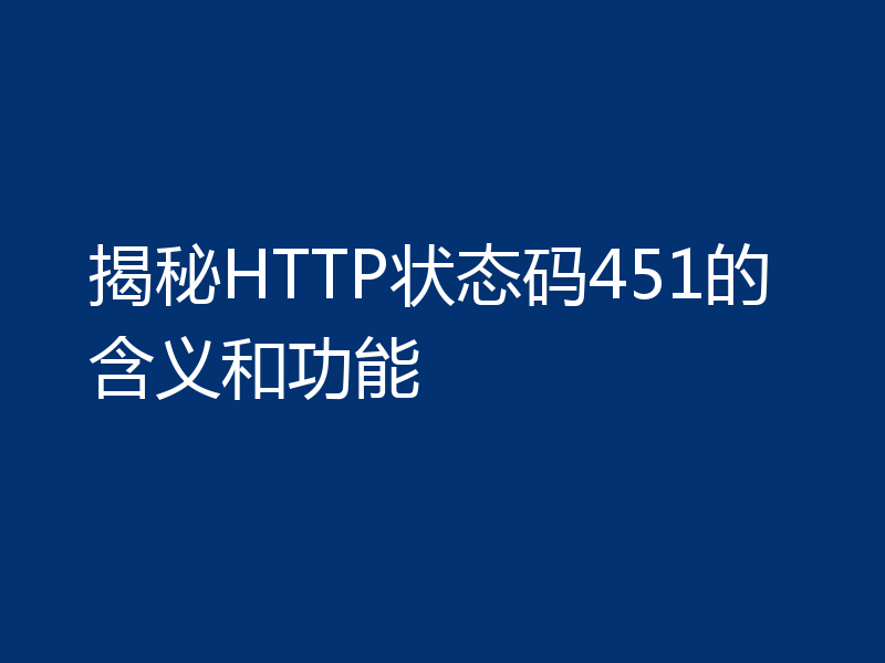 揭秘HTTP状态码451的含义和功能