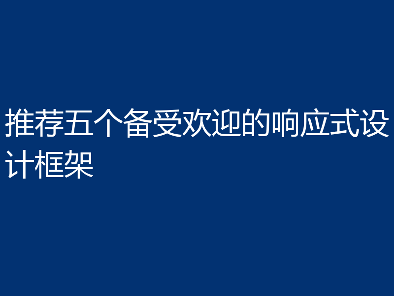 推荐五个备受欢迎的响应式设计框架