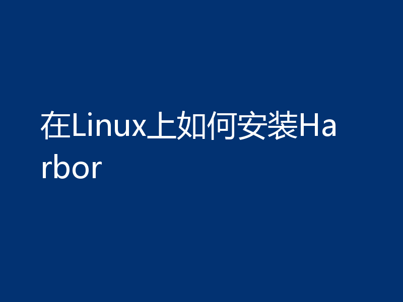 在Linux上如何安装Harbor