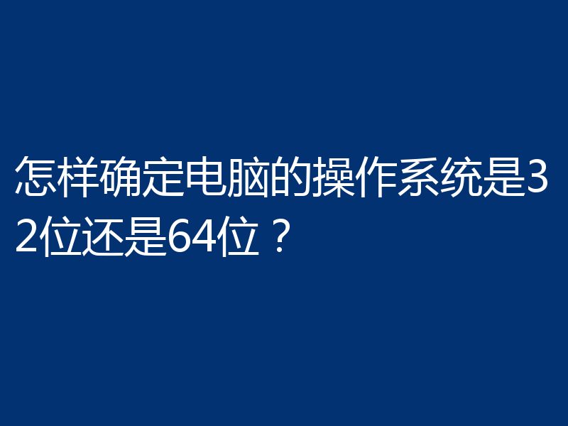 怎样确定电脑的操作系统是32位还是64位？