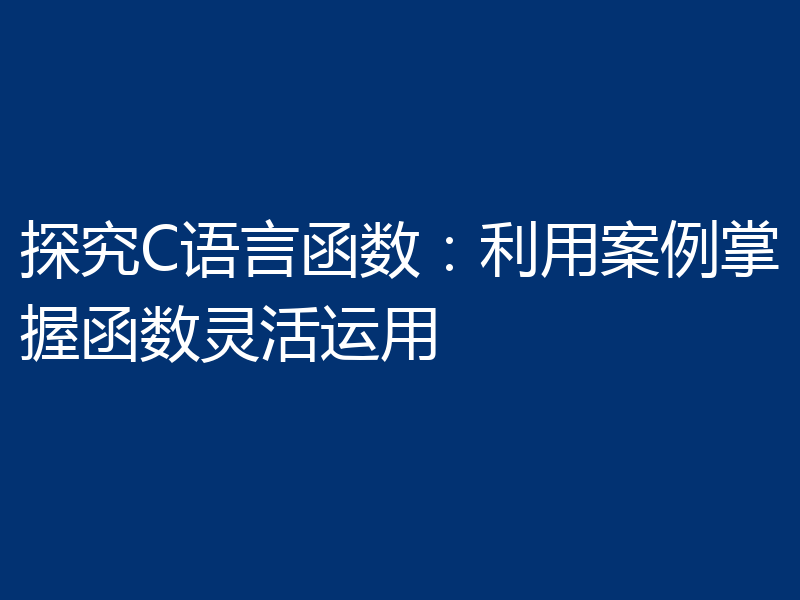 探究C语言函数：利用案例掌握函数灵活运用