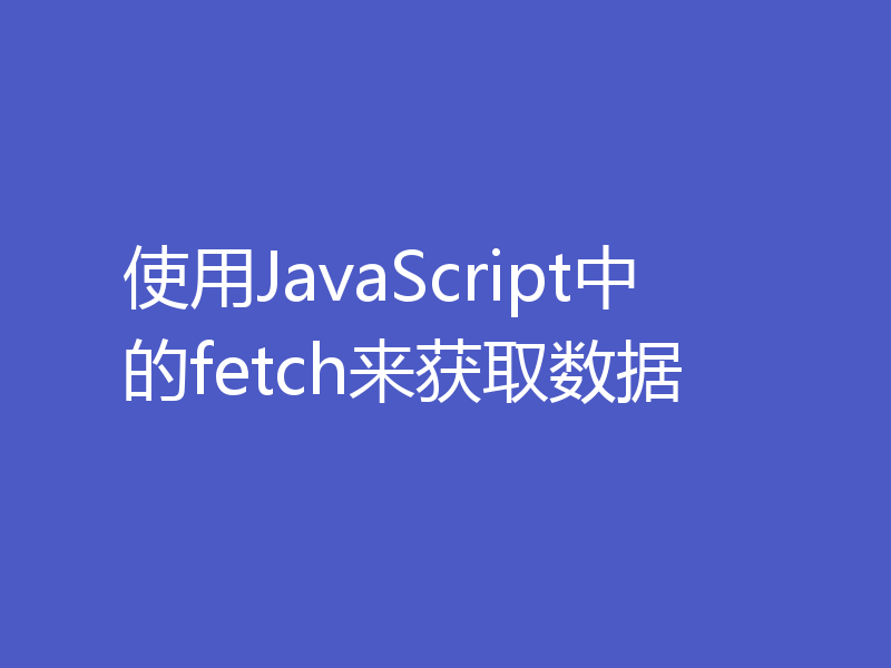 使用JavaScript中的fetch来获取数据