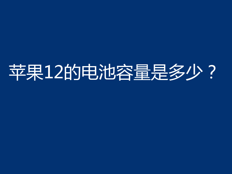 苹果12的电池容量是多少？