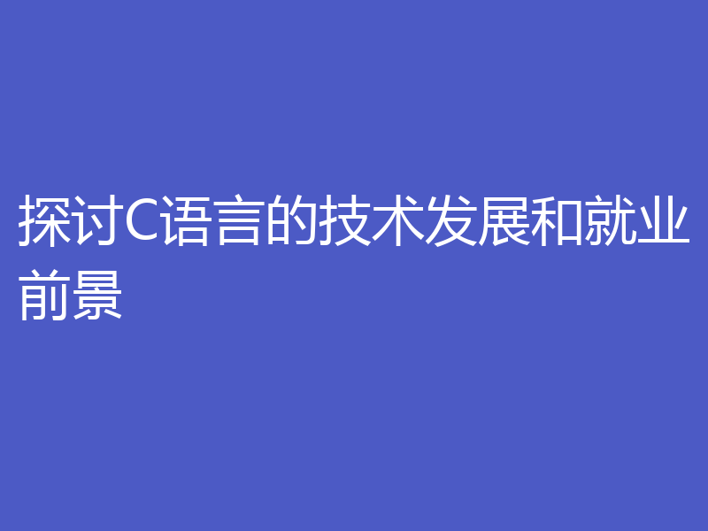 探讨C语言的技术发展和就业前景