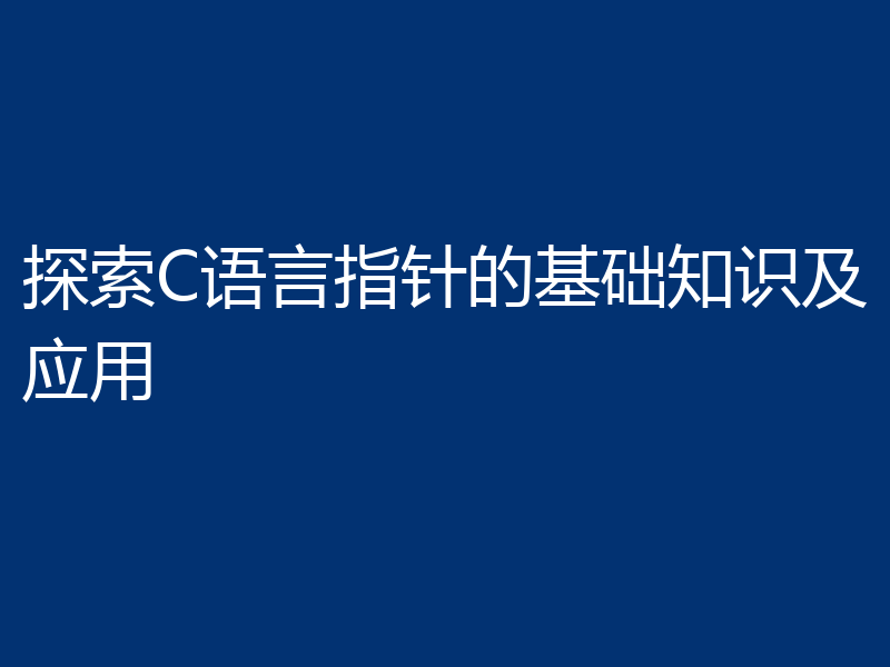 探索C语言指针的基础知识及应用