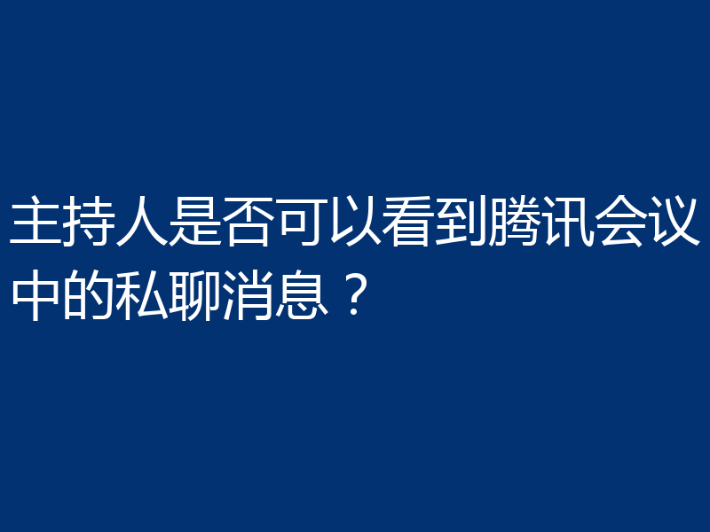 主持人是否可以看到腾讯会议中的私聊消息？