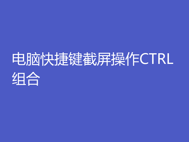 电脑快捷键截屏操作CTRL组合