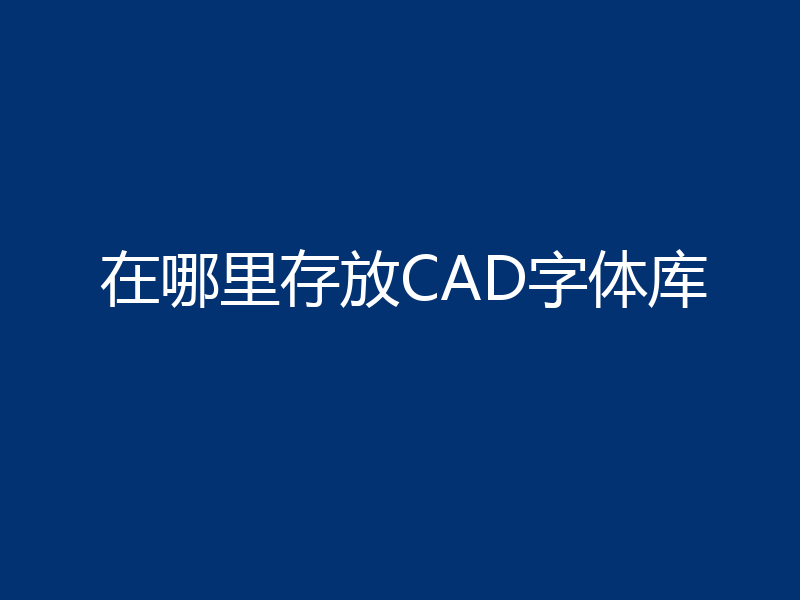 在哪里存放CAD字体库