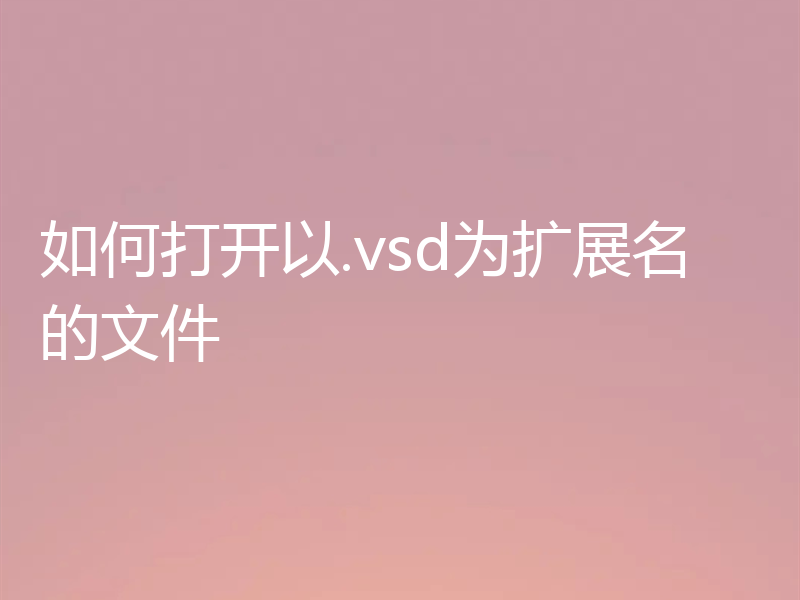 如何打开以.vsd为扩展名的文件