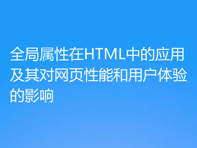 全局属性在HTML中的应用及其对网页性能和用户体验的影响