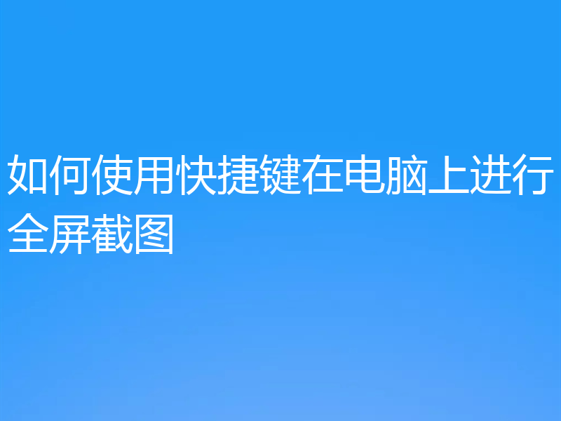 如何使用快捷键在电脑上进行全屏截图