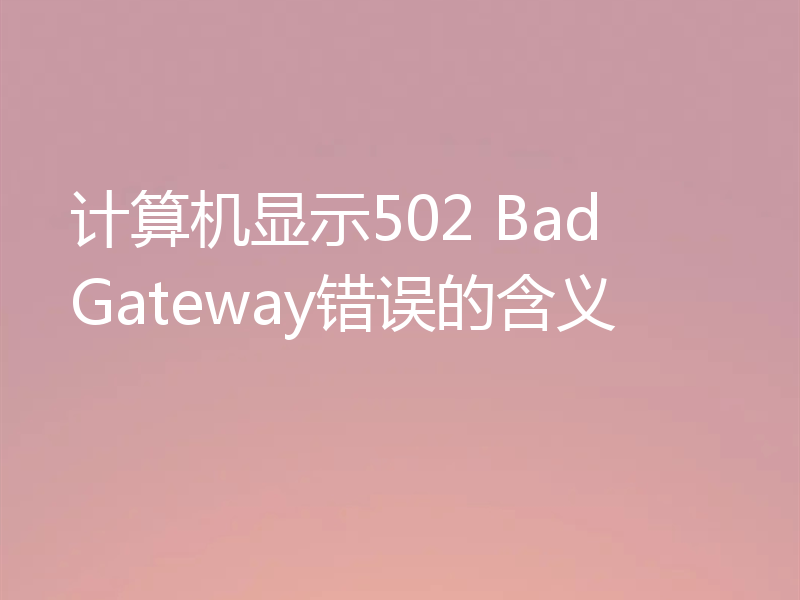 计算机显示502 Bad Gateway错误的含义