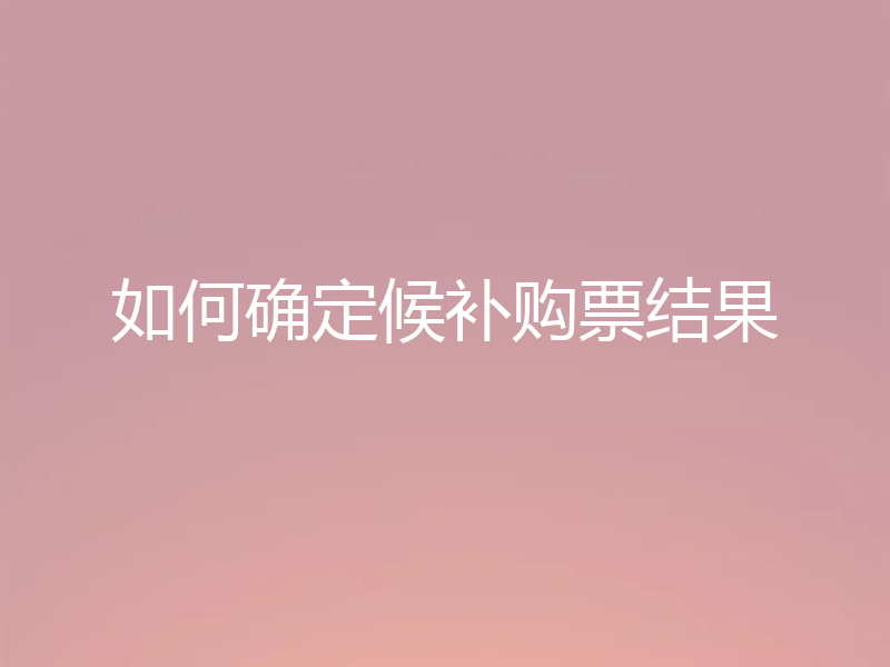 如何确定候补购票结果