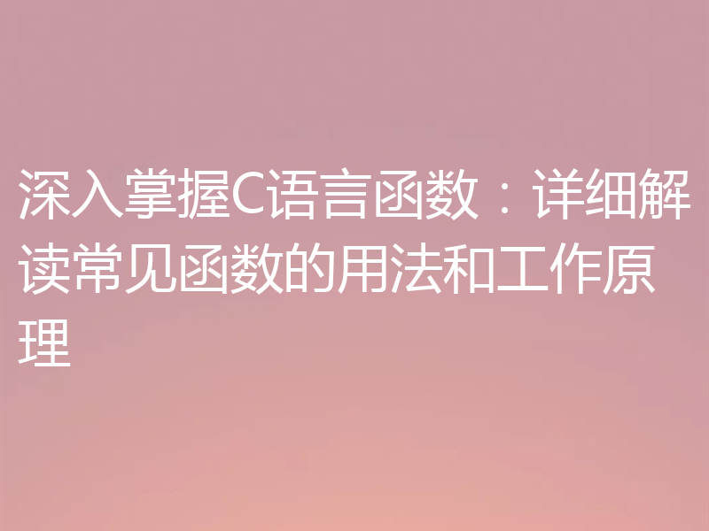 深入掌握C语言函数：详细解读常见函数的用法和工作原理