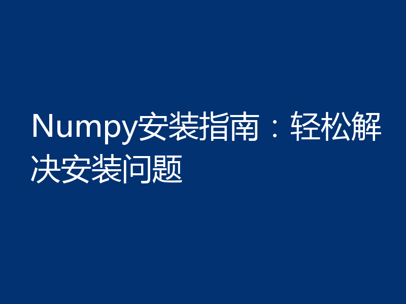 Numpy安装指南：轻松解决安装问题