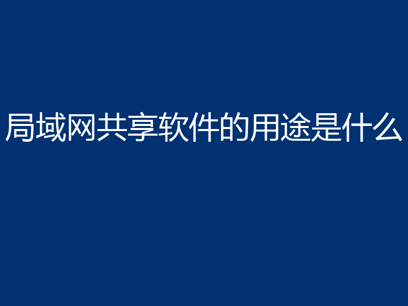 局域网共享软件的用途是什么