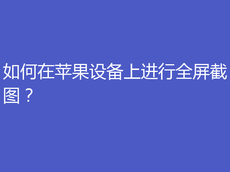 如何在苹果设备上进行全屏截图？