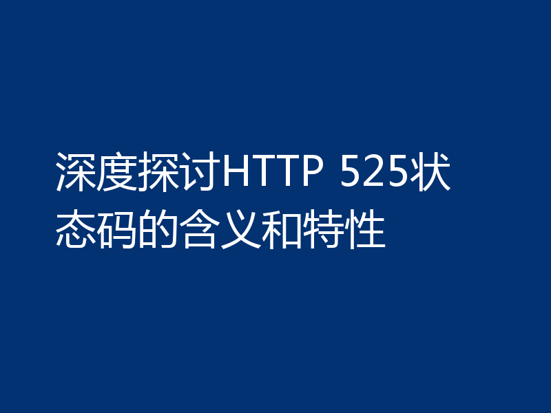 深度探讨HTTP 525状态码的含义和特性