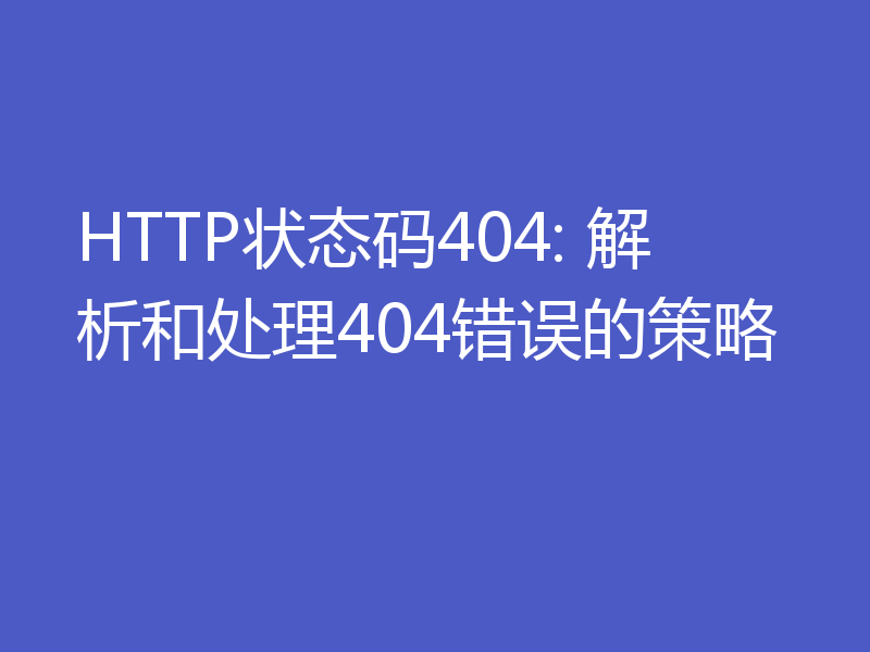 HTTP状态码404: 解析和处理404错误的策略