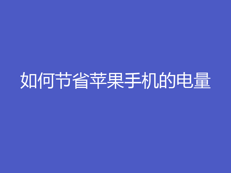 如何节省苹果手机的电量