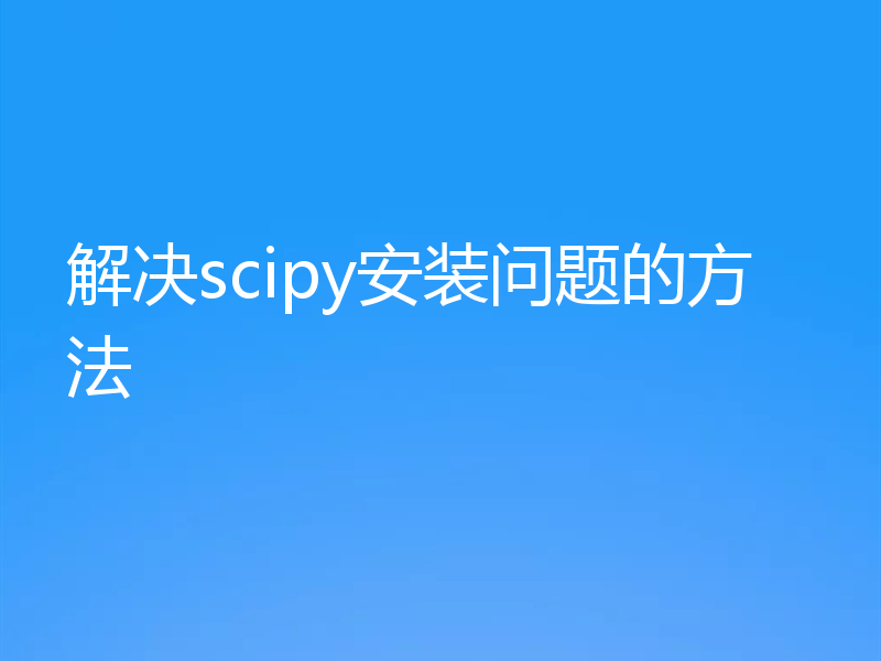 解决scipy安装问题的方法