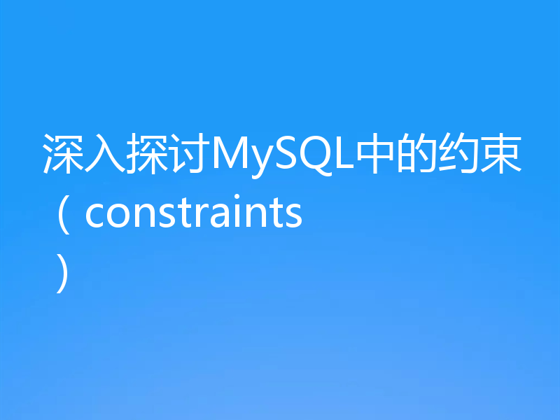 深入探讨MySQL中的约束（constraints）