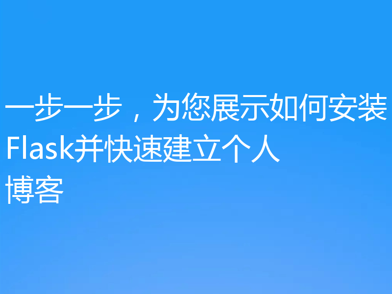 一步一步，为您展示如何安装Flask并快速建立个人博客