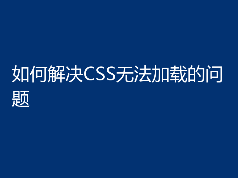 如何解决CSS无法加载的问题