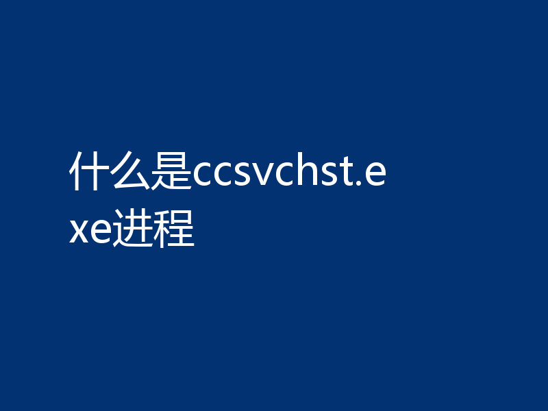 什么是ccsvchst.exe进程