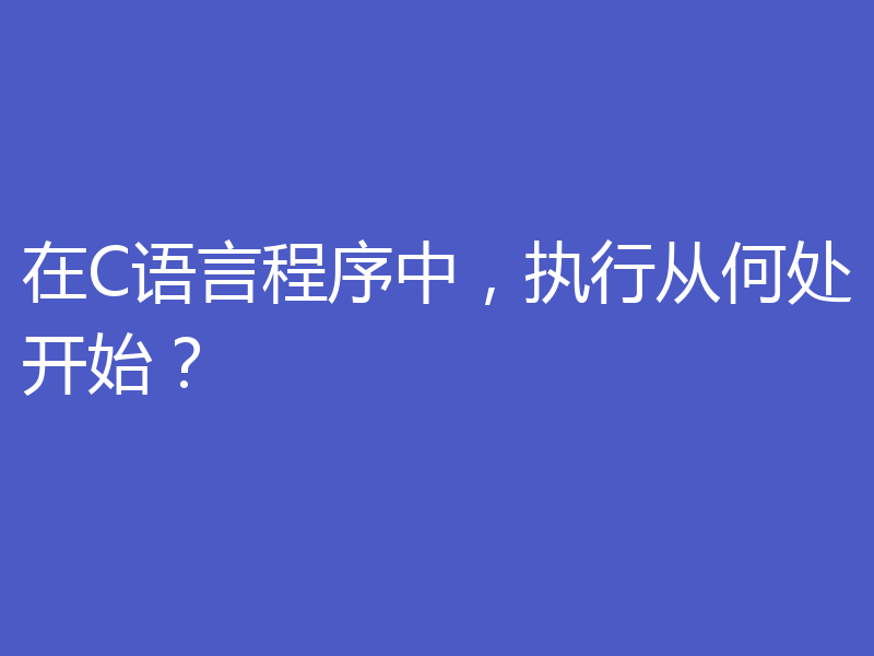 在C语言程序中，执行从何处开始？